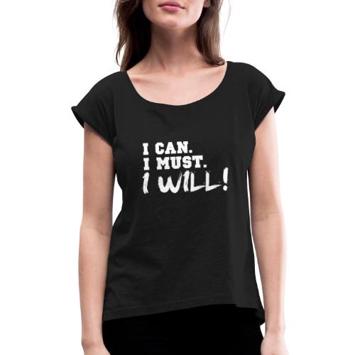 I Can. I Must. I Will! - Women's Roll Cuff T-Shirt