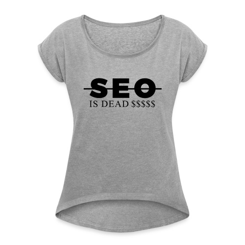 SEO is Dead (and we keep making money) - Women's Roll Cuff T-Shirt