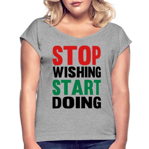 Stop Wishing Start Doing - Women's Roll Cuff T-Shirt