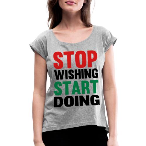 Stop Wishing Start Doing - Women's Roll Cuff T-Shirt