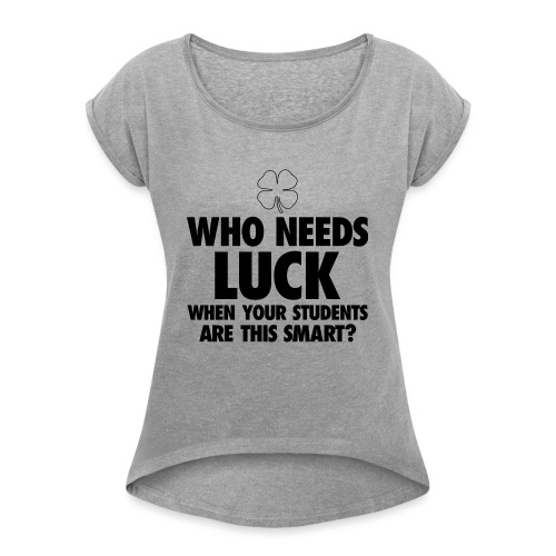 Who Needs Luck? Women's T-Shirts - Women's Roll Cuff T-Shirt