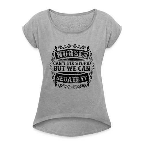 Nurses Can't Fix Stupid Funny Nursing Humor Quote - Women's Roll Cuff T-Shirt