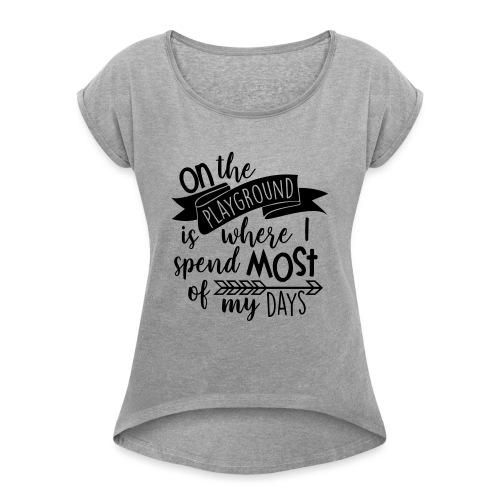On the Playground is Where I Spend Most of My Days - Women's Roll Cuff T-Shirt