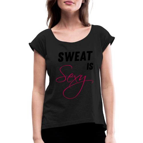 Sweat is Sexy - Women's Roll Cuff T-Shirt