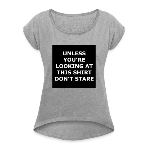 UNLESS YOU'RE LOOKING AT THIS SHIRT, DON'T STARE - Women's Roll Cuff T-Shirt