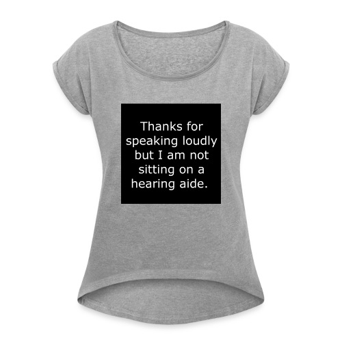 THANKS FOR SPEAKING LOUDLY BUT i AM NOT SITTING... - Women's Roll Cuff T-Shirt