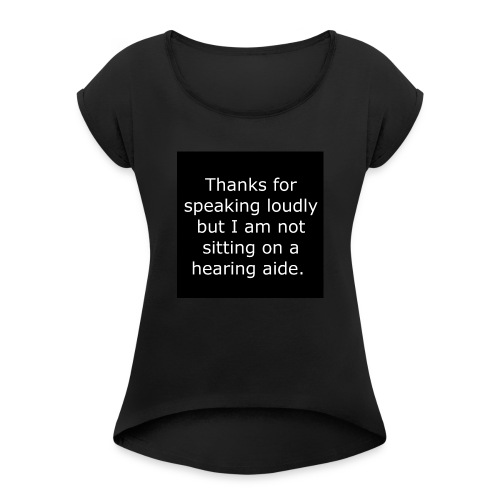 THANKS FOR SPEAKING LOUDLY BUT i AM NOT SITTING... - Women's Roll Cuff T-Shirt