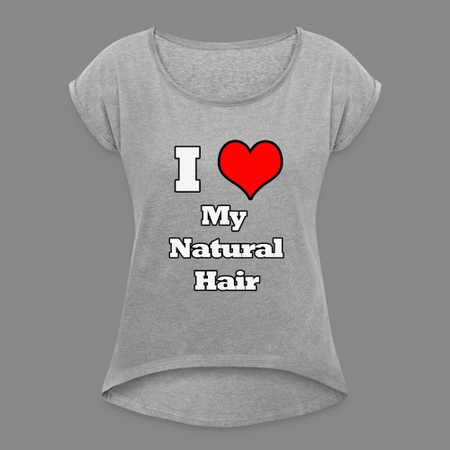 I Love My Natural Hair - Women's Roll Cuff T-Shirt