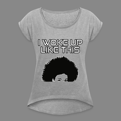I Woke Up Like This - Women's Roll Cuff T-Shirt