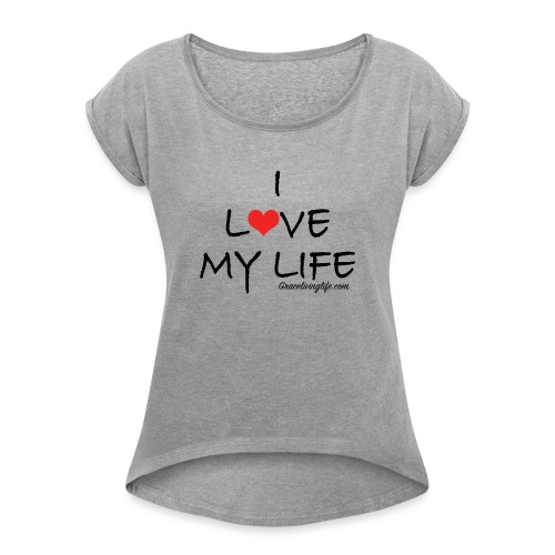 I Love My Life - Women's Roll Cuff T-Shirt