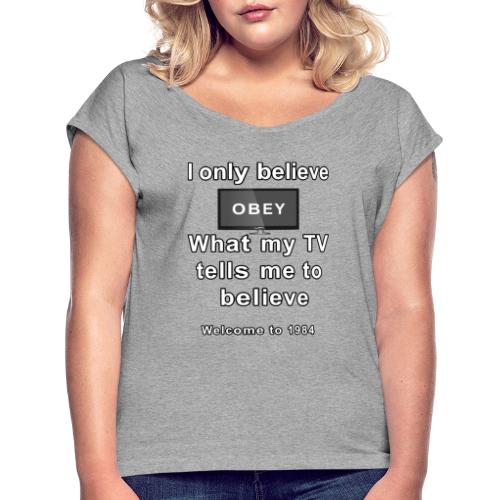 believe what my tv says to believe - Women's Roll Cuff T-Shirt