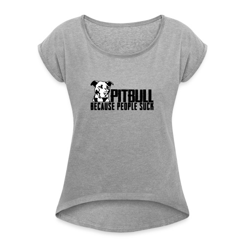 Pitbull because people suck - Women's Roll Cuff T-Shirt