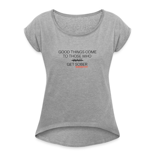 Good Things Come .. Get Sober - Women's Roll Cuff T-Shirt