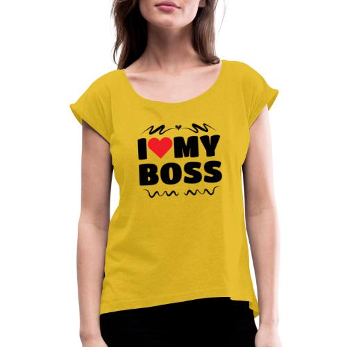 I love my Boss - Women's Roll Cuff T-Shirt