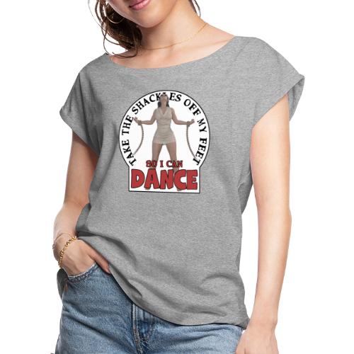 Take the shackles off my feet so I can dance - Women's Roll Cuff T-Shirt