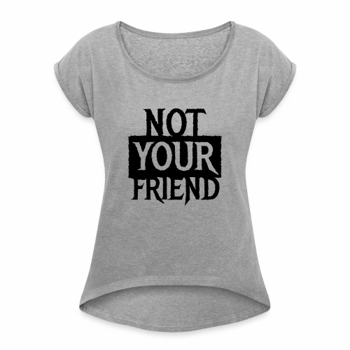I AM NOT YOUR FRIEND - Cool statement gift ideas - Women's Roll Cuff T-Shirt