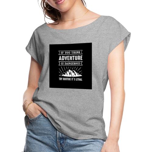 IF YOU THINK ADVENTURE IS DANGEROUS - Women's Roll Cuff T-Shirt