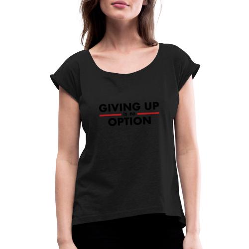 Giving Up is no Option - Women's Roll Cuff T-Shirt