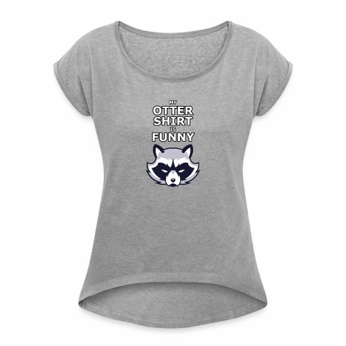 My Otter Shirt Is Funny - Women's Roll Cuff T-Shirt