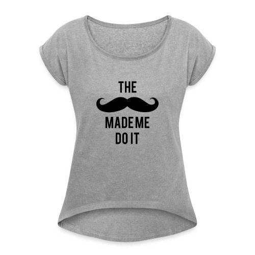 The mustache made me do it - Women's Roll Cuff T-Shirt