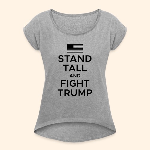 Stand Tall and Fight Trump - Women's Roll Cuff T-Shirt