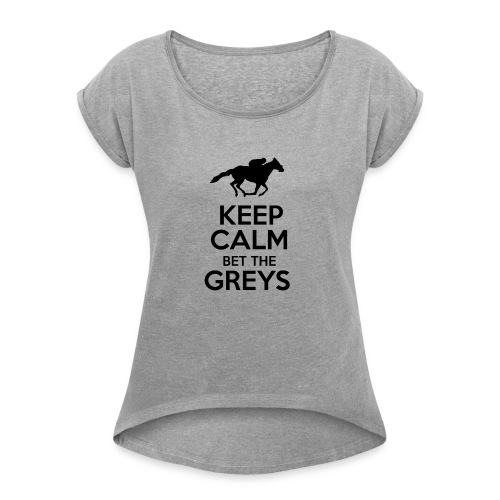 Keep Calm Bet The Greys - Women's Roll Cuff T-Shirt