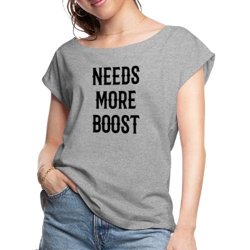 Needs more boost - Women's Roll Cuff T-Shirt