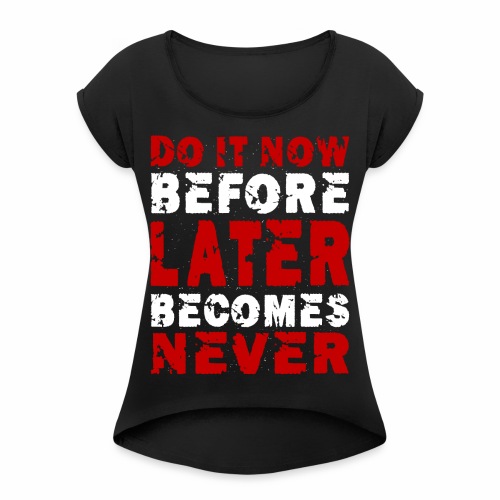Do It Now Before Later Becomes Never Motivation - Women's Roll Cuff T-Shirt