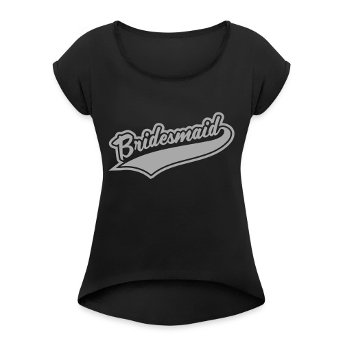 Bridesmaids and Team Bridesmaid - Women's Roll Cuff T-Shirt