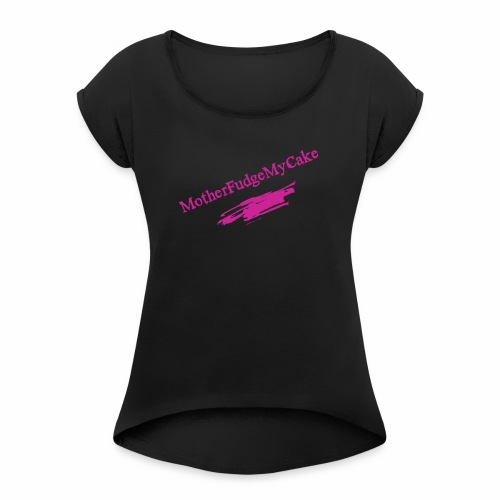 MotherFudgeMyCake ! - Women's Roll Cuff T-Shirt