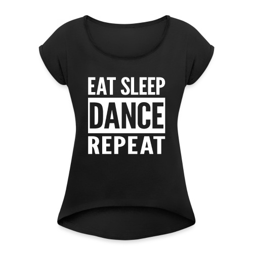 Eat Sleep Dance Repeat - Women's Roll Cuff T-Shirt