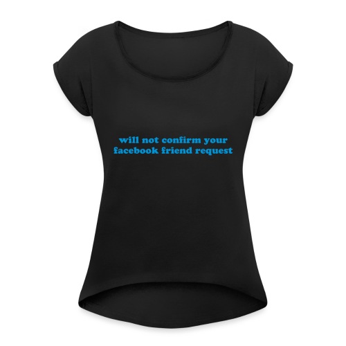 WILL NOT CONFIRM YOUR FACEBOOK REQUEST - Women's Roll Cuff T-Shirt