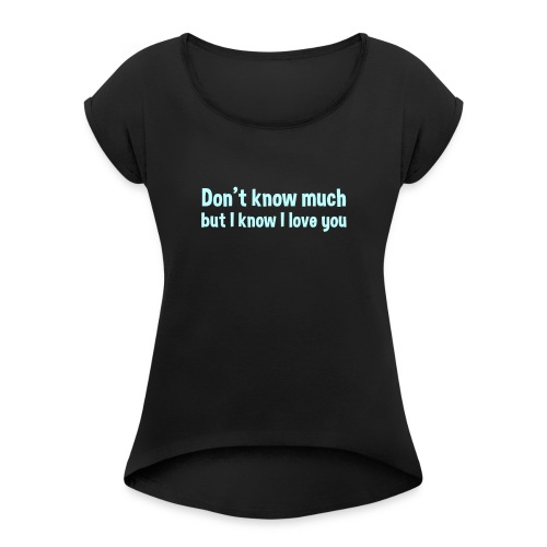 Don t Know Much But I Know I Love You - Women's Roll Cuff T-Shirt