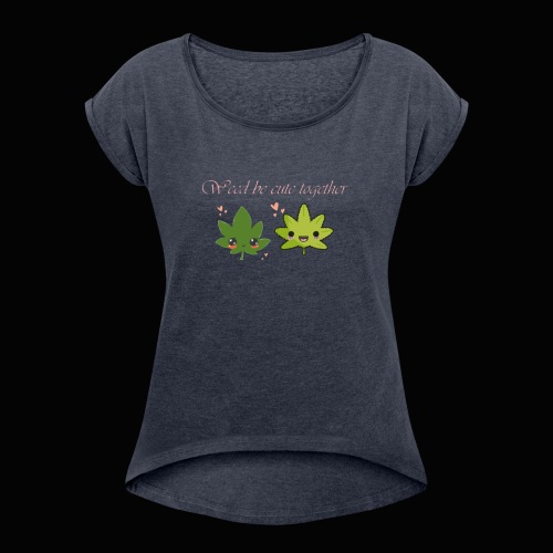 Weed Be Cute Together - Women's Roll Cuff T-Shirt