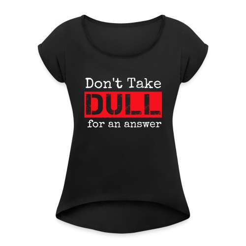 Don't Take Dull for an Answer - Women's Roll Cuff T-Shirt