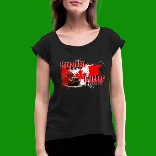 Canadian By Birth Trucker By Choice - Women's Roll Cuff T-Shirt