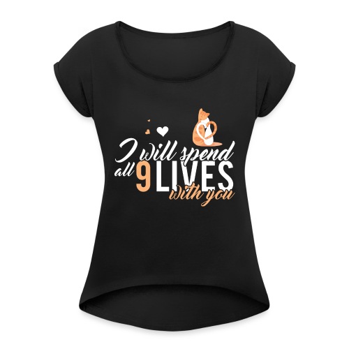 I will spend 9 LIVES with you - Women's Roll Cuff T-Shirt