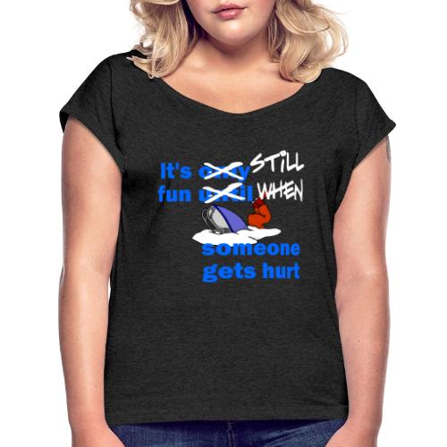 It's Still Fun When Someone Gets Hurt - Women's Roll Cuff T-Shirt