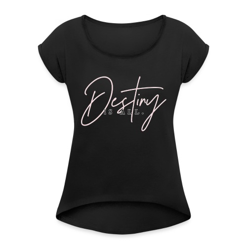 Destiny Is All Elegant - Women's Roll Cuff T-Shirt