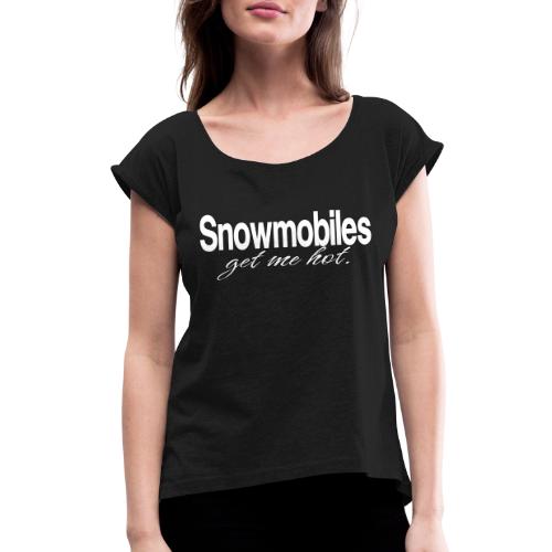 Snowmobiles Get Me Hot - Women's Roll Cuff T-Shirt