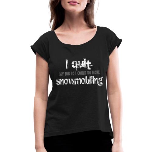 I Quit Snowmobiling - Women's Roll Cuff T-Shirt