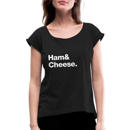 Ham & Cheese. - Women's Roll Cuff T-Shirt