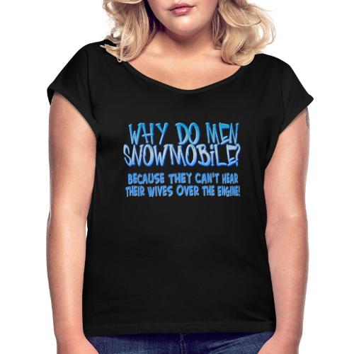 Why Do Men Snowmobile? - Women's Roll Cuff T-Shirt