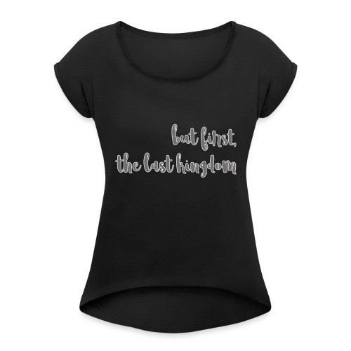but first the last kingdom - Women's Roll Cuff T-Shirt