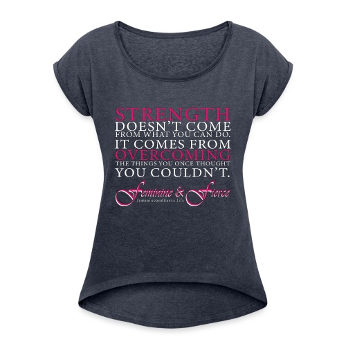 Strength Doesn't Come from - Feminine and Fierce - Women's Roll Cuff T-Shirt