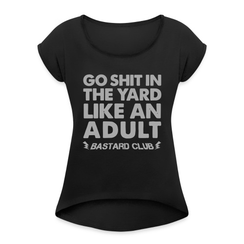 Go Shit in the Yard Like - Women's Roll Cuff T-Shirt