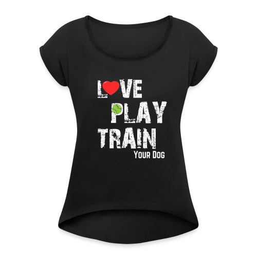 Love.Play.Train Your dog - Women's Roll Cuff T-Shirt