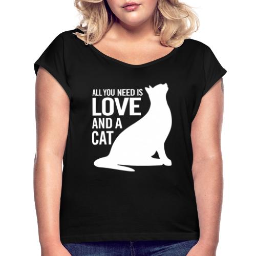 All You Need is Love and a Cat - Women's Roll Cuff T-Shirt