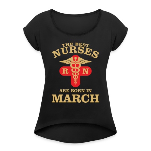 The Best Nurses are born in March - Women's Roll Cuff T-Shirt