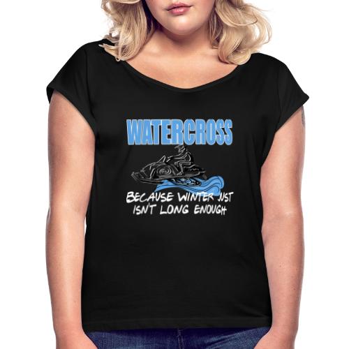 Watercross - Because Winter Just Isn't Long Enough - Women's Roll Cuff T-Shirt